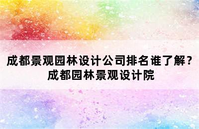 成都景观园林设计公司排名谁了解？ 成都园林景观设计院